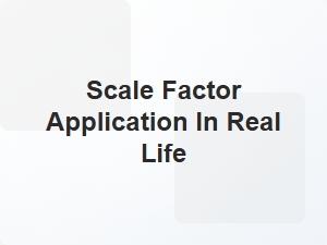 Real Life Applications of Scale Factor